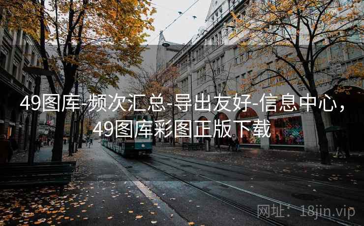 49图库-频次汇总-导出友好-信息中心,49图库彩图正版下载 49图库-频次汇总-导出友好-信息中心,49图库彩图正版下载