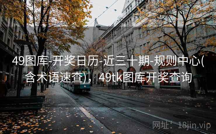 49图库-开奖日历-近三十期-规则中心(含术语速查)，49tk图库开奖查询