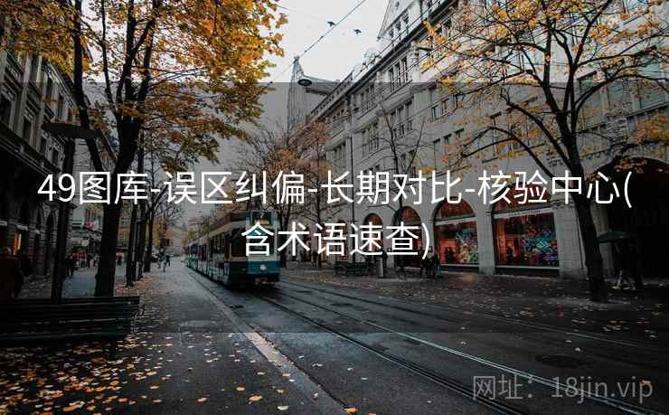 49图库-误区纠偏-长期对比-核验中心(含术语速查)