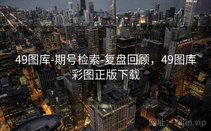 49图库-期号检索-复盘回顾，49图库彩图正版下载