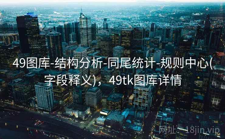 49图库-结构分析-同尾统计-规则中心(字段释义)，49tk图库详情