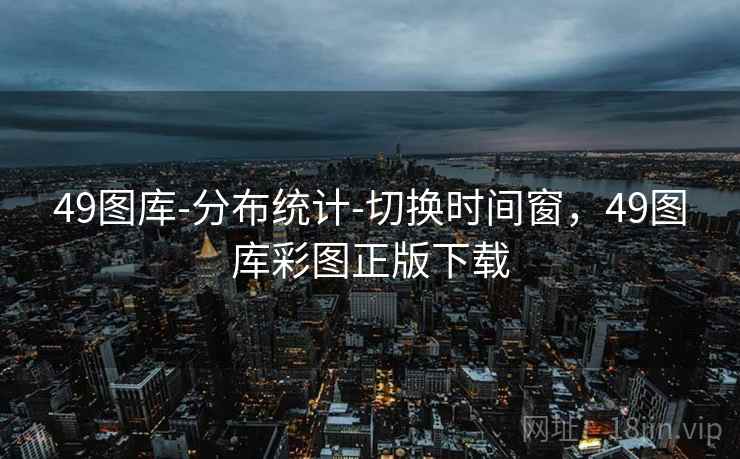 49图库-分布统计-切换时间窗，49图库彩图正版下载