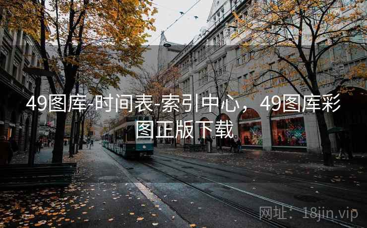49图库-时间表-索引中心，49图库彩图正版下载