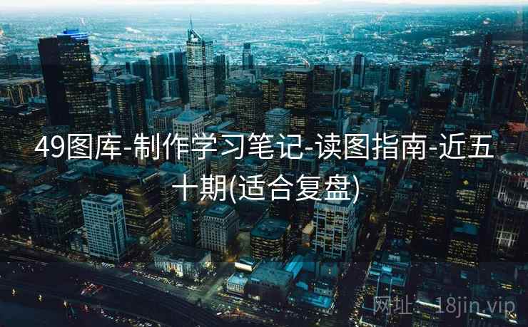 49图库-制作学习笔记-读图指南-近五十期(适合复盘)