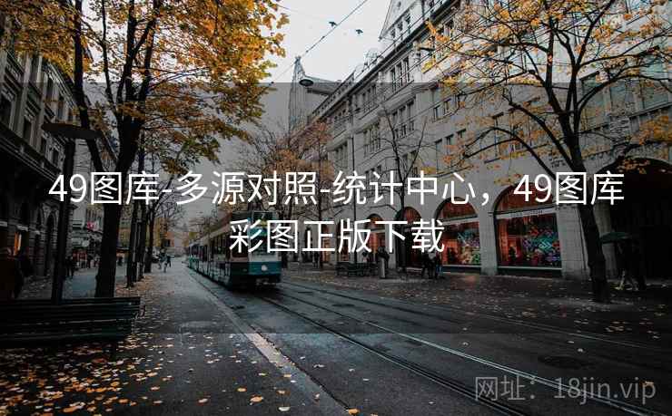 49图库-多源对照-统计中心，49图库彩图正版下载